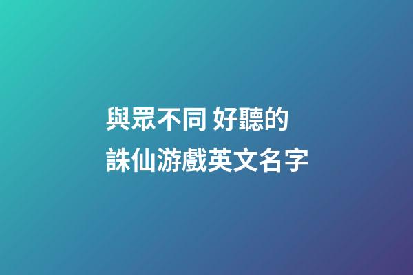 與眾不同 好聽的誅仙游戲英文名字
